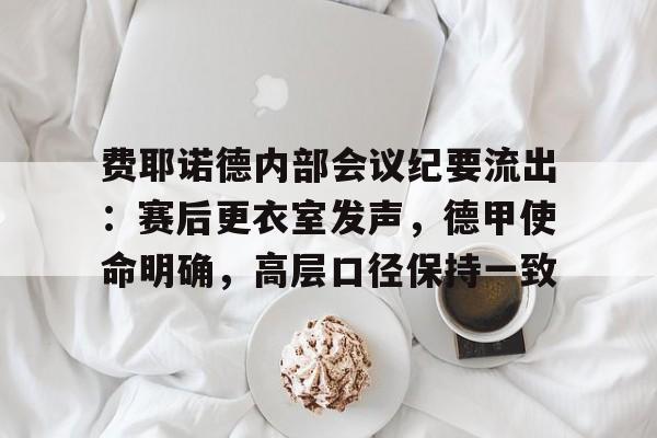 包含费耶诺德内部会议纪要流出：赛后更衣室发声，德甲使命明确，高层口径保持一致的词条-英雄联盟赔率
