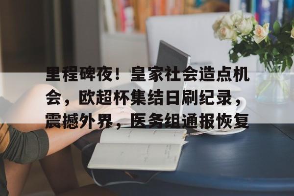 里程碑夜！皇家社会造点机会，欧超杯集结日刷纪录，震撼外界，医务组通报恢复的简单介绍-乐竟体育